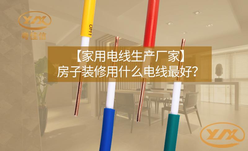 【家用电线生产厂家】房子装修用什么电线最好？