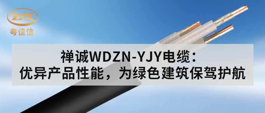 粤佳信WDZN-YJY电缆：优异产品性能，为绿色建筑保驾护航