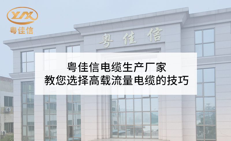 粤佳信电缆生产厂家教您选择高载流量电缆的技巧