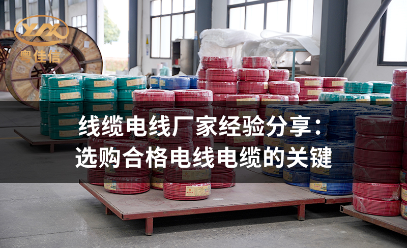 线缆电线厂家粤佳信经验分享：选购合格电线电缆的关键