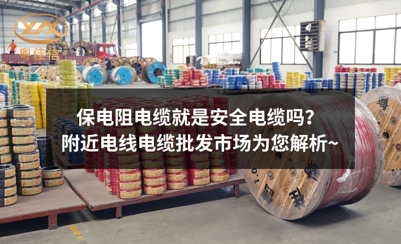 保电阻电缆就是安全电缆吗？附近电线电缆批发市场为您解析~